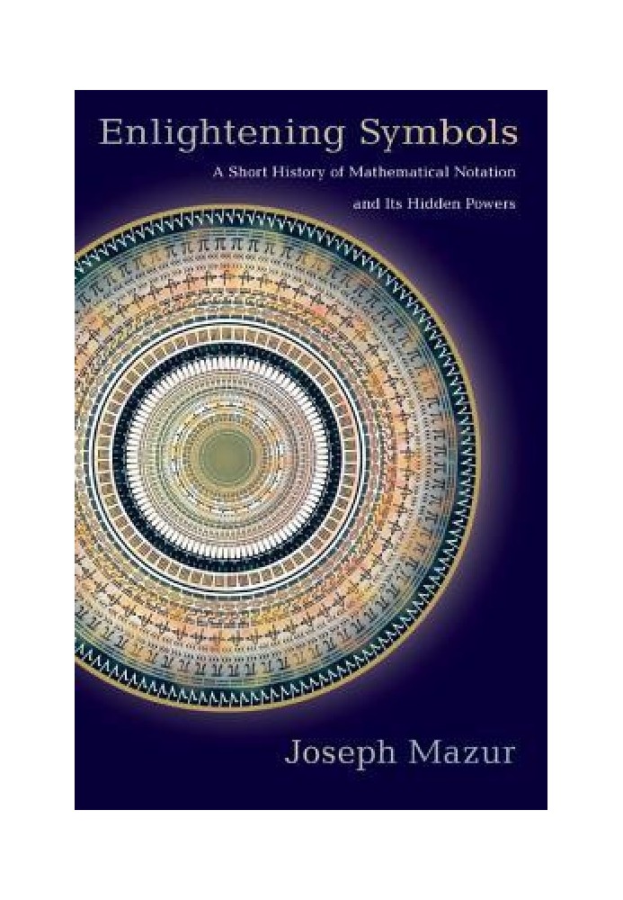 Enlightening Symbols: A Short History of Mathematical Notation and Its Hidden Powers