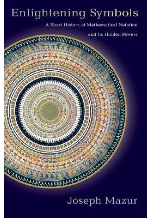 Enlightening Symbols: A Short History of Mathematical Notation and Its Hidden Powers