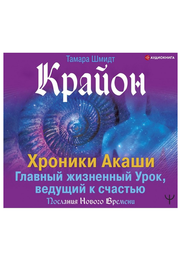 Крайон. Хроніки Акаши. Головний життєвий Урок, ведучий на щастя