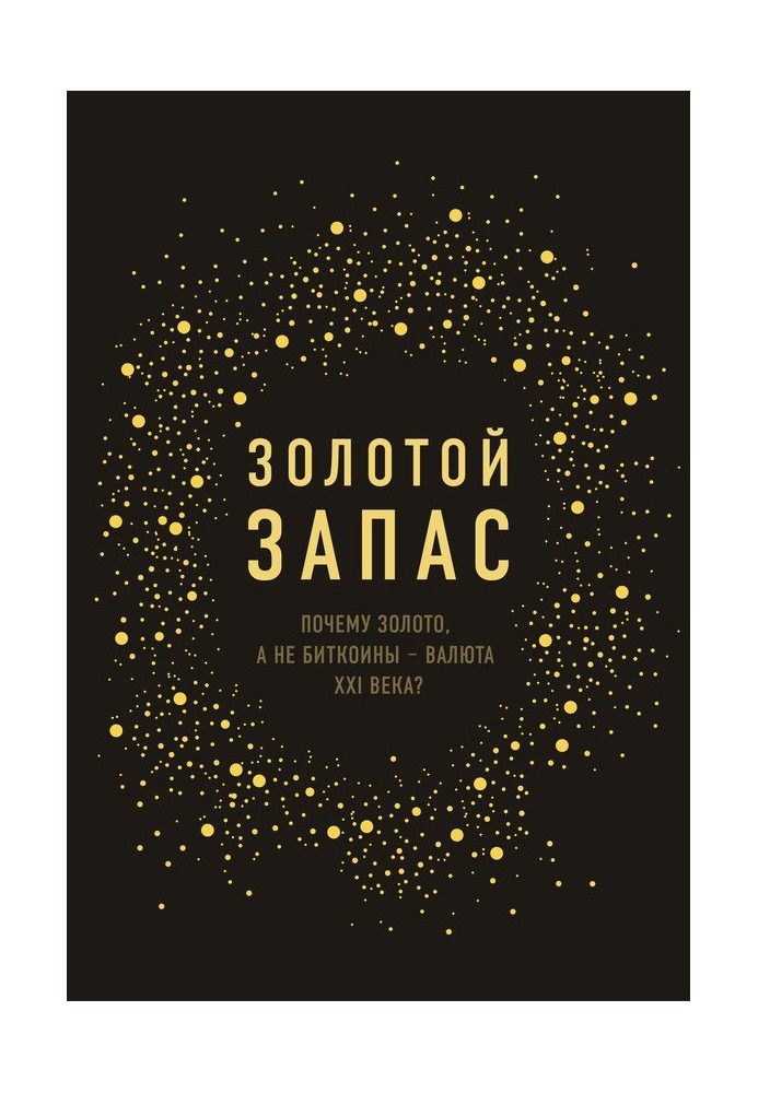 Золотой запас. Почему золото, а не биткоины – валюта XXI века?