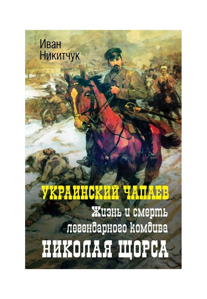 Украинский Чапаев. Жизнь и смерть легендарного комдива Николая Щорса