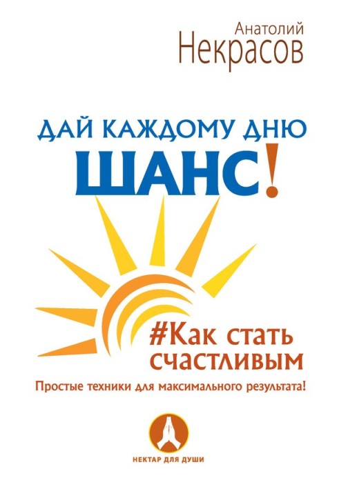 Дай кожному дню шанс! Як стати щасливим. Прості техніки для максимального результату