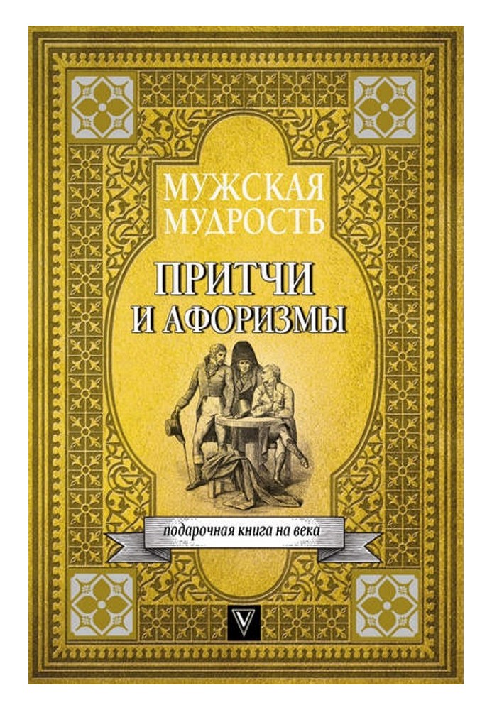 Чоловіча мудрість у притчах та афоризмах найвидатніших і найбільших особистостей світової історії