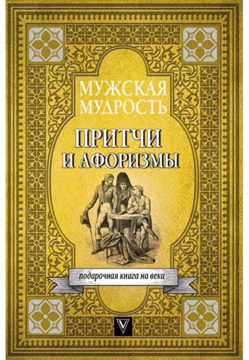 Чоловіча мудрість у притчах та афоризмах найвидатніших і найбільших особистостей світової історії