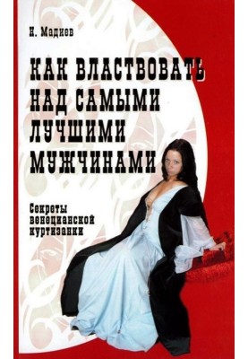 Как властвовать над самыми лучшими мужчинами. Секреты венецианской куртизанки