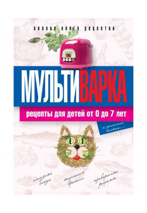 Мультиварки. Рецепти для дітей віком від 0 до 7 років. Повна книга рецептів