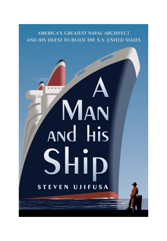 A Man and His Ship: America's Greatest Naval Architect and His Quest to Build the S.S. United States