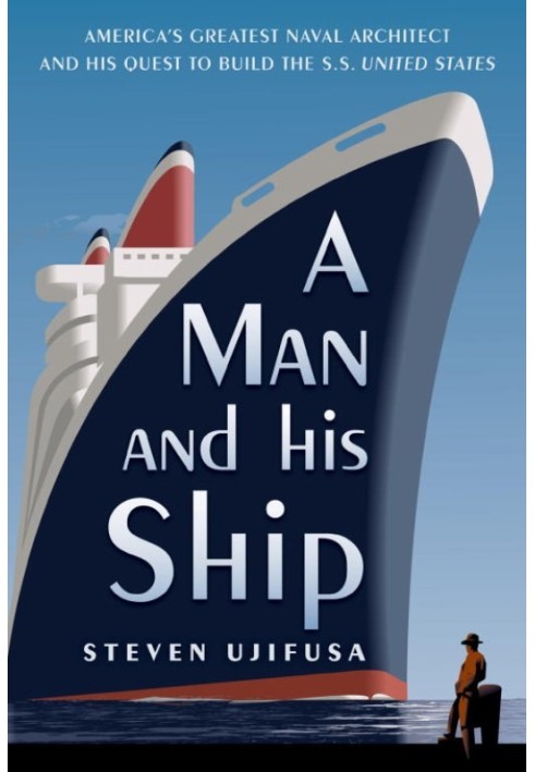 A Man and His Ship: America's Greatest Naval Architect and His Quest to Build the S.S. United States