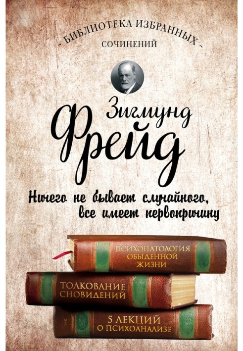 Психопатология обыденной жизни. Толкование сновидений. Пять лекций о психоанализе