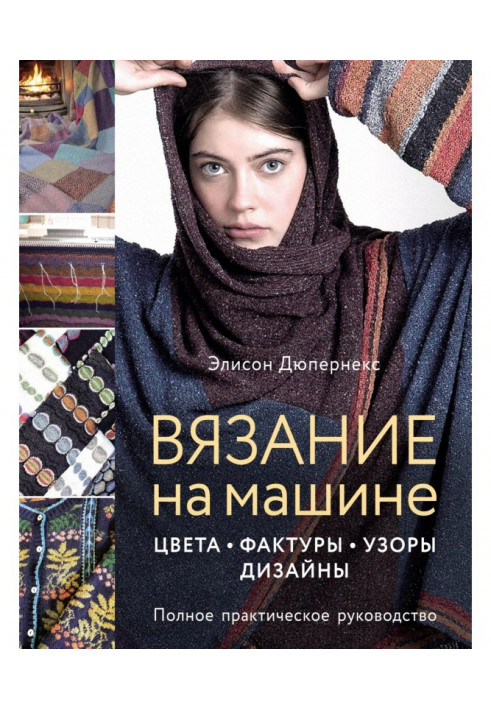 В'язання на машині. Кольори, фактури, візерунки, дизайн: повний практичний посібник