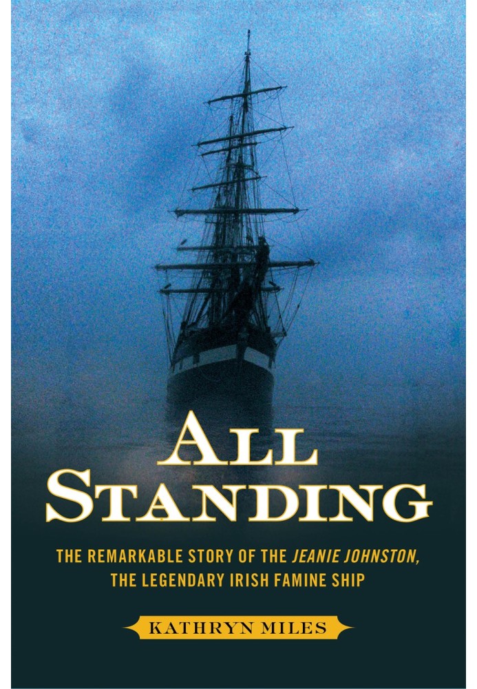 All Standing: The Remarkable Story of the Jeanie Johnston, The Legendary Irish Famine Ship