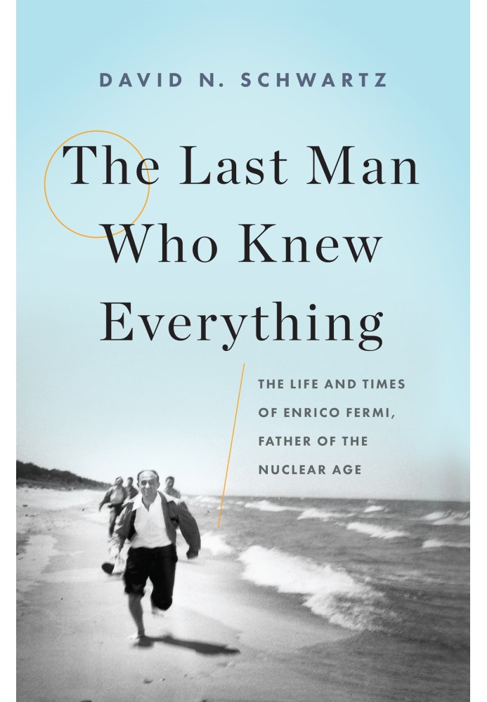 The Last Man Who Knew Everything: The Life and Times of Enrico Fermi, Father of the Nuclear Age