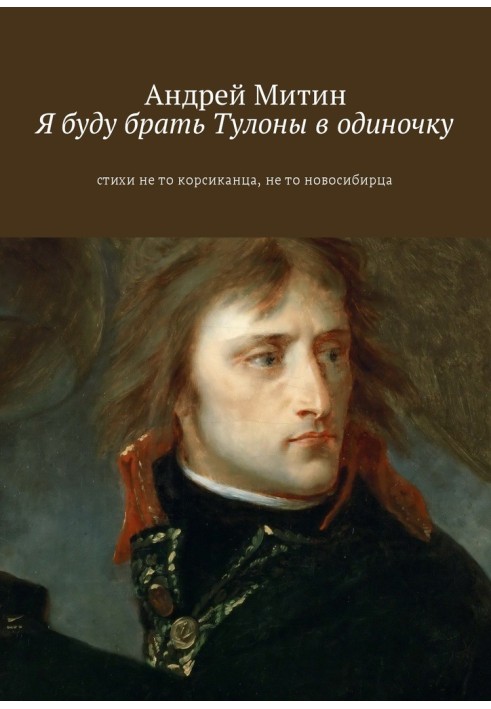 Я буду брать Тулоны в одиночку. Стихи не то корсиканца, не то новосибирца