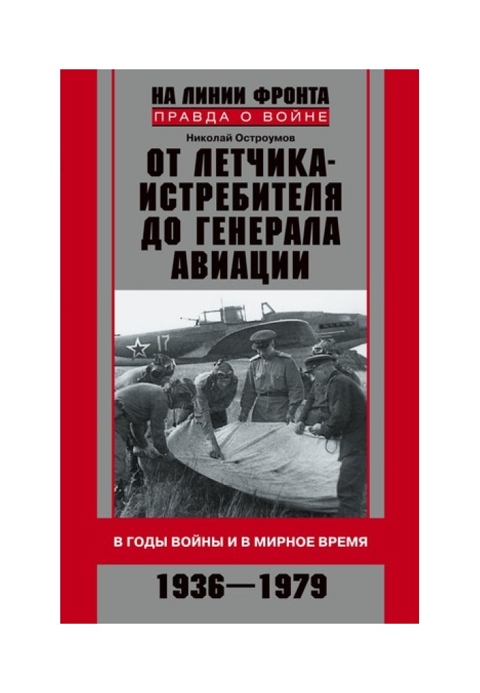 Від льотчика-винищувача до генерала авіації. У роки війни та у мирний час. 1936–1979