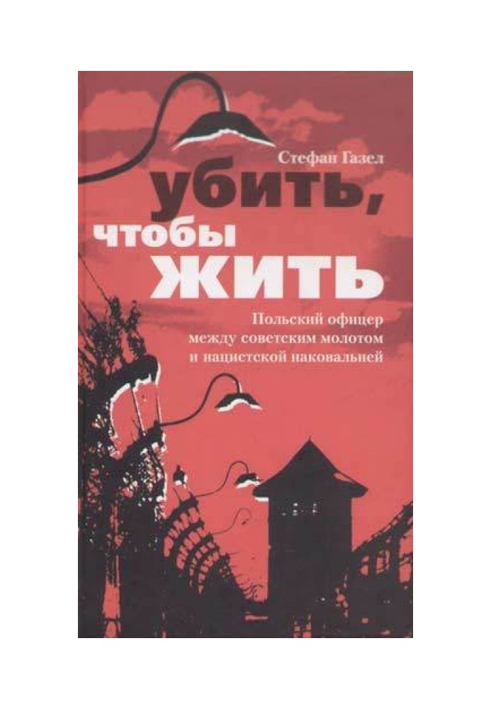 Убить, чтобы жить. Польский офицер между советским молотом и нацистской наковальней