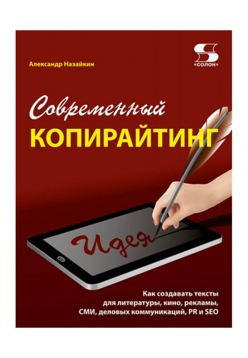 Современный копирайтинг. Как создавать тексты для литературы, кино, рекламы, СМИ, деловых коммуникаций, PR и SEO