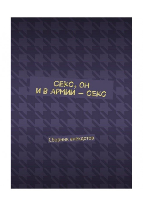 Секс, він і в армії - секс. Збірник анекдотів