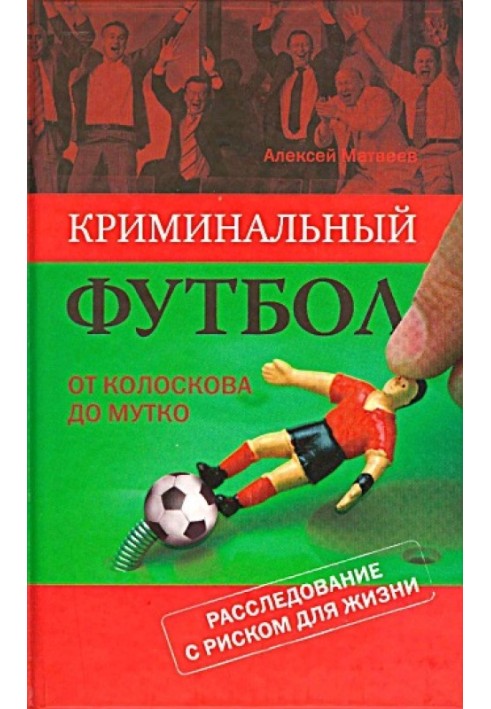 Криминальный футбол. От Колоскова до Мутко. Расследование с риском для жизни