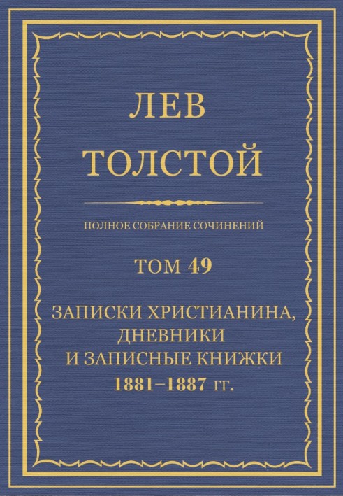 ПСС. Том 49. Записки християнина, щоденники та записники, 1881-1887