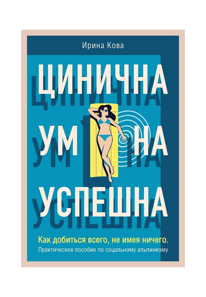 Цінічна. Розумна. Успішна. Як досягти всього, не маючи нічого. Практичний посібник із соціального альпінізму