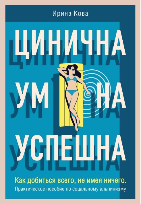 Цінічна. Розумна. Успішна. Як досягти всього, не маючи нічого. Практичний посібник із соціального альпінізму