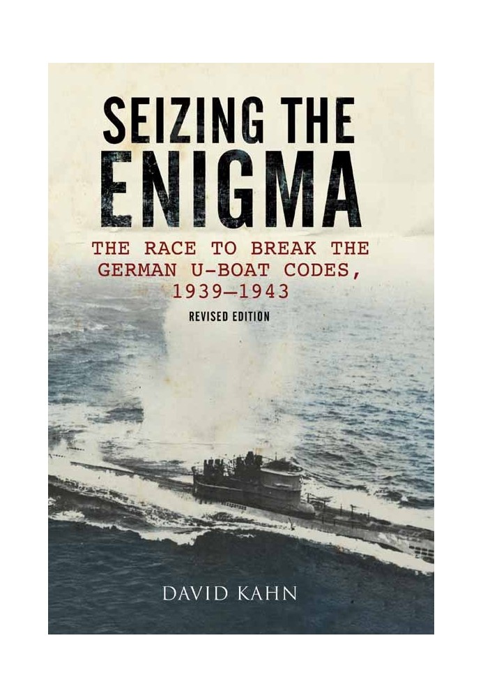 Seizing the Enigma: The Race to Break the German U-Boat Codes, 1939–1945