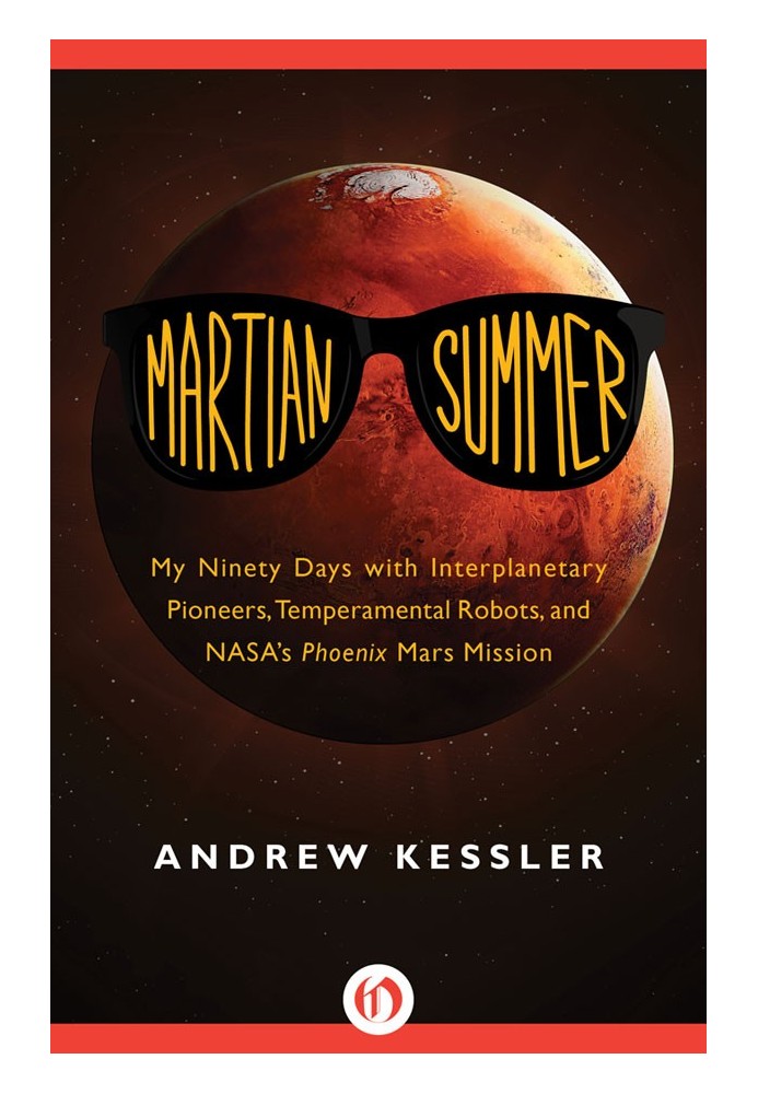 Martian Summer: My Ninety Days with Interplanetary Pioneers, Temperamental Robots, and NASA's Phoenix Mars Mission