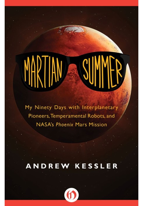 Martian Summer: My Ninety Days with Interplanetary Pioneers, Temperamental Robots, and NASA's Phoenix Mars Mission