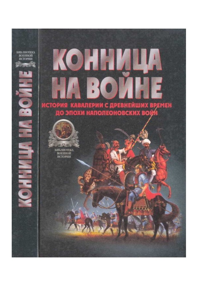 Конница на войне: История кавалерии с древнейших времен до эпохи Наполеоновских войн