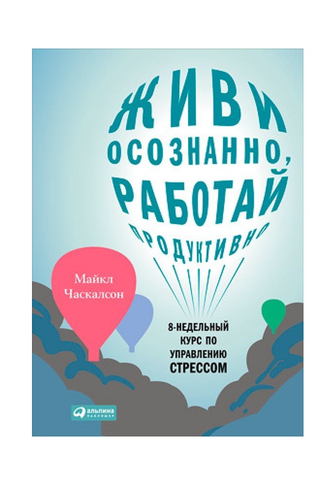 Живи усвідомлено, працюй продуктивно. 8-тижневий курс з управління стресом