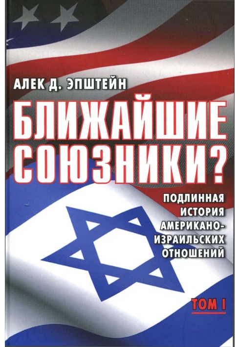 Ближайшие союзники? Подлинная история американо-израильских отношений. Том I. Эпоха межгосударственных войн: от Второй мировой д