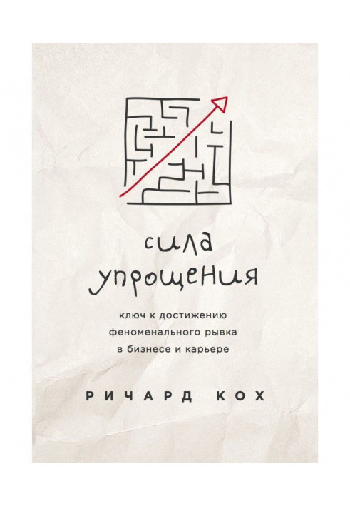 Сила спрощення. Ключ до досягнення феноменального ривку в бізнесі та кар'єрі