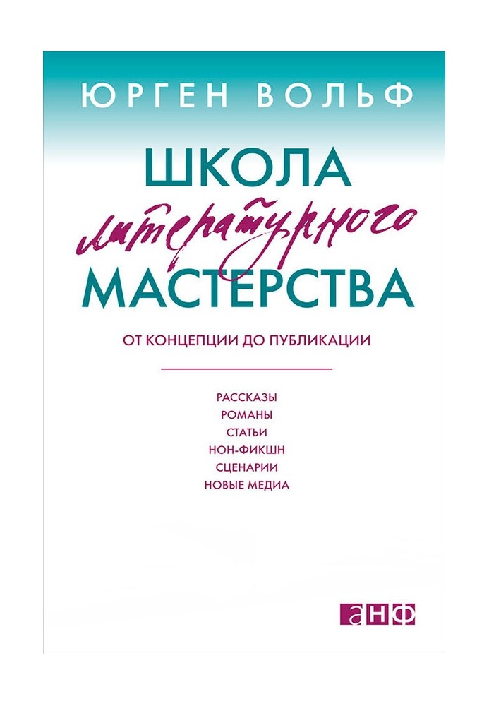 Школа литературного мастерства. От концепции до публикации: рассказы, романы, статьи, нон-фикшн, сценарии, новые медиа