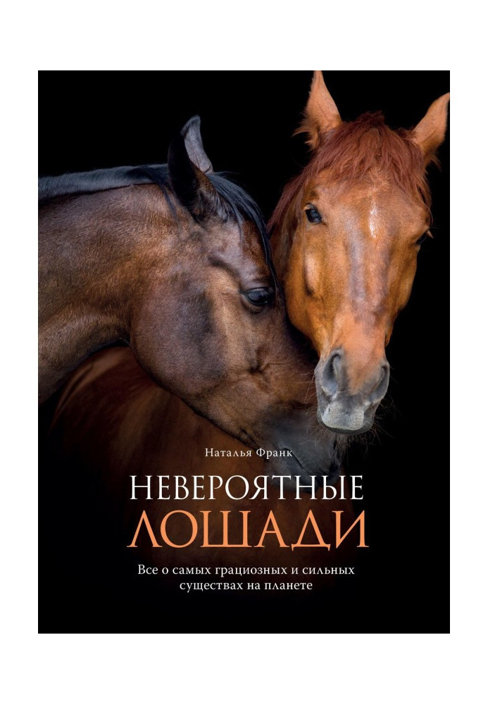 Неймовірні коні. Все про найграціозніші і найсильніші істоти на планеті