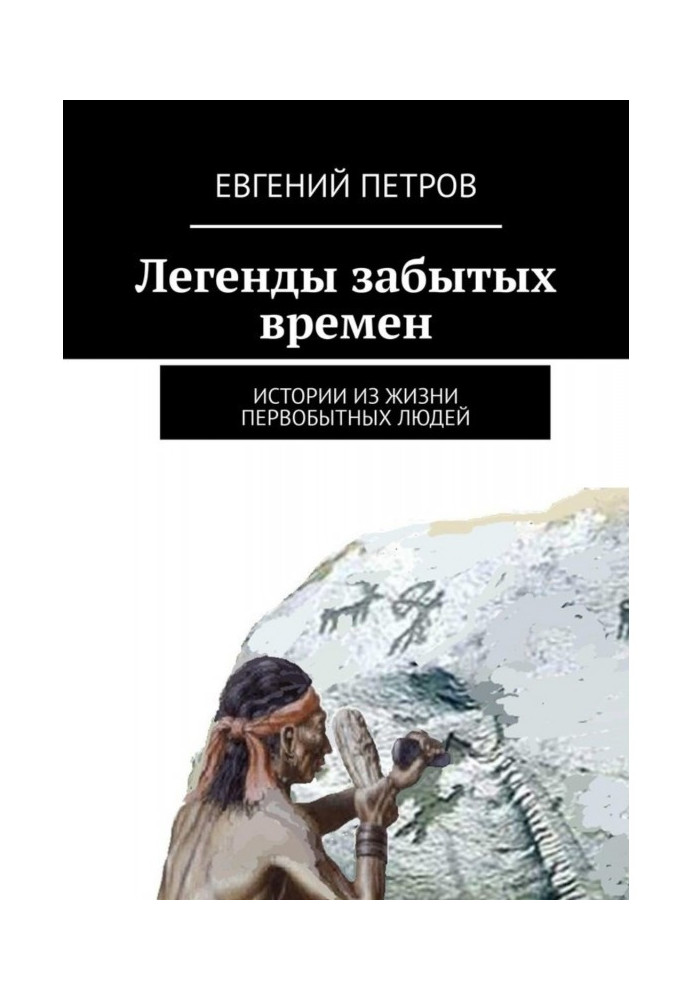 Легенди забутих часів. Історії з життя первісних людей