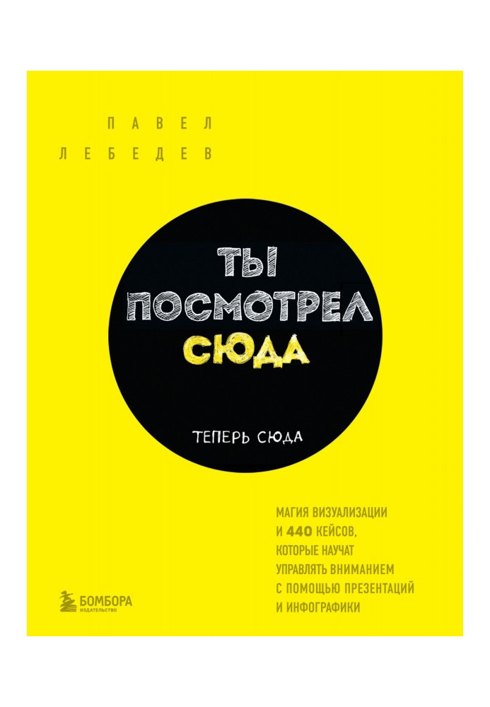 Ти подивився сюди. Тепер сюди. Магія візуалізації і 440 кейсів, які навчать управляти увагою за допомогою пр...