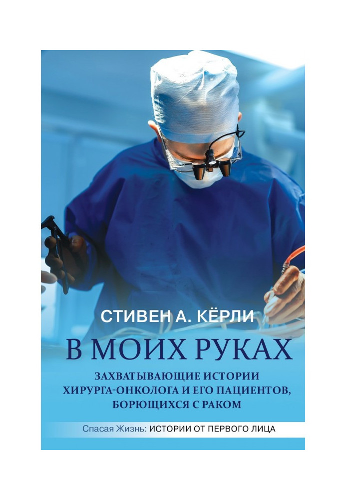 В моих руках. Захватывающие истории хирурга-онколога и его пациентов, борющихся с раком