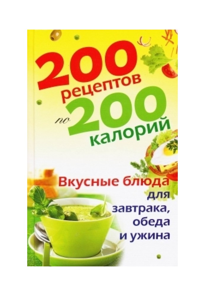 200 рецептов по 200 калорий. Вкусные блюда для завтрака, обеда и ужина