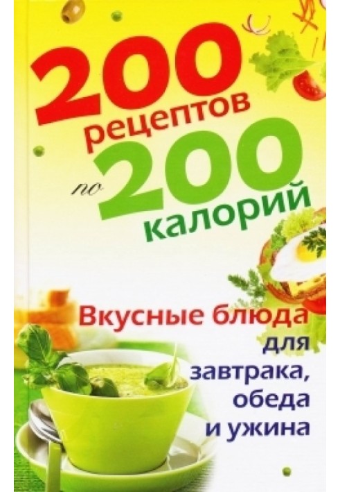 200 рецептов по 200 калорий. Вкусные блюда для завтрака, обеда и ужина