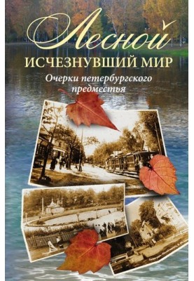 Лесной: исчезнувший мир. Очерки петербургского предместья