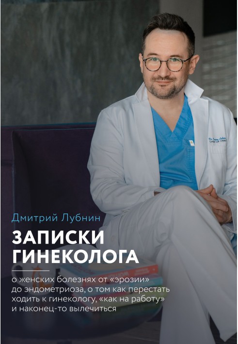 Notes from a gynecologist: about women’s diseases from erosion to endometriosis, about how to stop going to the gynecologist “li