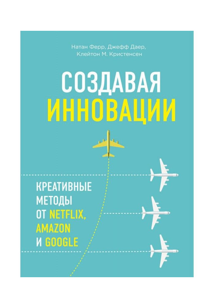 Створюючи інновації. Креативні методи від Netflix, Amazon та Google