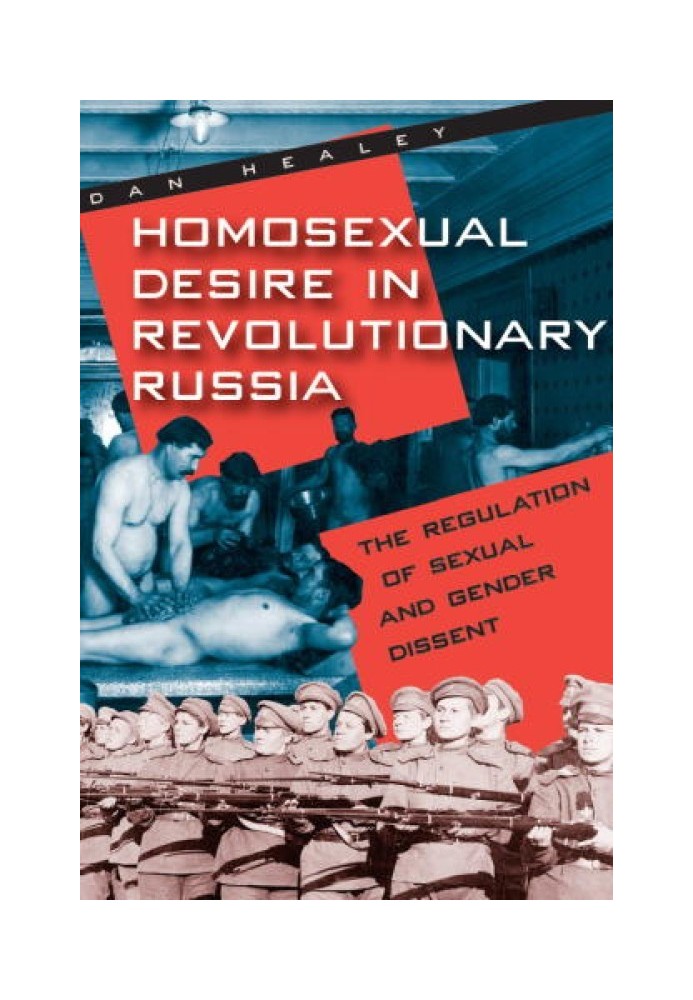 Homosexual Desire in Revolutionary Russia: The Regulation of Sexual and Gender Dissent