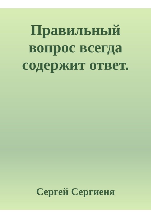 Правильный вопрос всегда содержит ответ