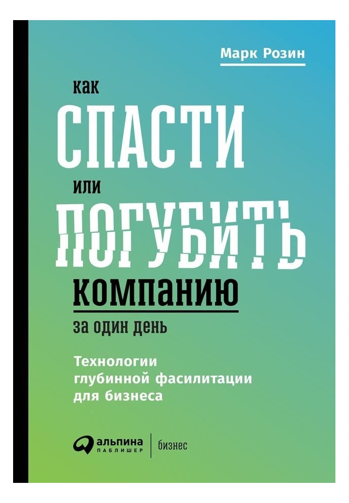 Как спасти или погубить компанию за один день. Технологии глубинной фасилитации для бизнеса