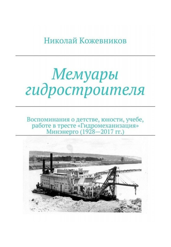 Мемуари гідробудівника. Спогади про дитинство, юність, навчання, роботу в тресті «Гідромеханізація» Міненерго (1928—2017 рр.)