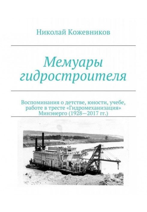 Мемуари гідробудівника. Спогади про дитинство, юність, навчання, роботу в тресті «Гідромеханізація» Міненерго (1928—2017 рр.)