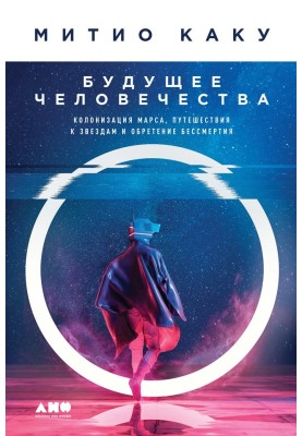 Майбутнє людства. Колонізація Марса, подорожі до зірок та набуття безсмертя