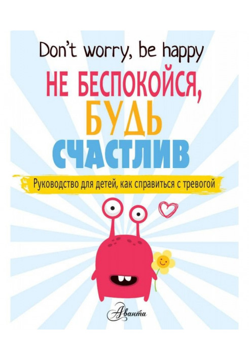 Не беспокойся, будь счастлив. Руководство для детей, как справиться с тревогой