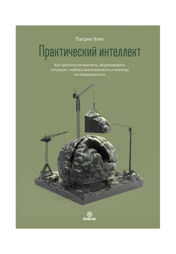 Практичний інтелект. Як критично мислити, моделювати ситуації, глибоко аналізувати і ніколи не обмани...